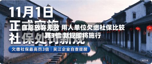 自愿放弃无效 用人单位欠缴社保比较高罚3倍 新规即将施行