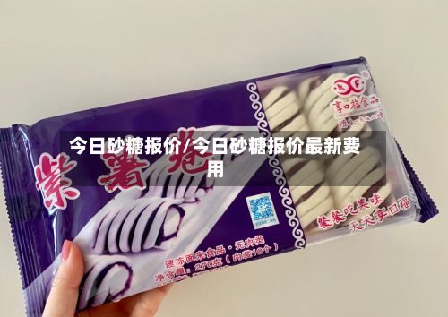 今日砂糖报价/今日砂糖报价最新费用-第2张图片