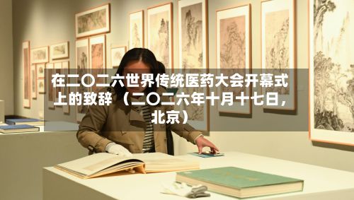 在二〇二六世界传统医药大会开幕式上的致辞 （二〇二六年十月十七日，北京）-第3张图片