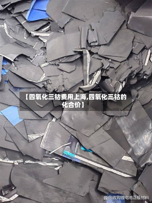 【四氧化三钴费用上海,四氧化三钴的化合价】