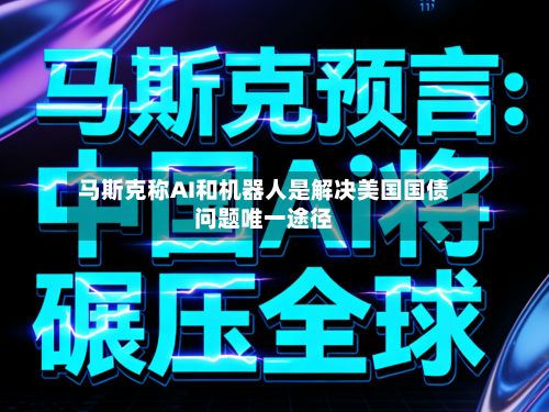 马斯克称AI和机器人是解决美国国债问题唯一途径-第2张图片
