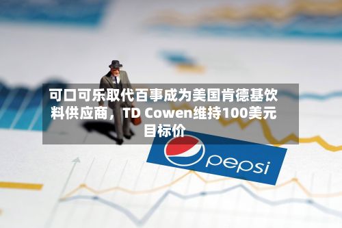 可口可乐取代百事成为美国肯德基饮料供应商，TD Cowen维持100美元目标价-第2张图片
