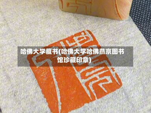哈佛大学藏书(哈佛大学哈佛燕京图书馆珍藏印章)-第3张图片