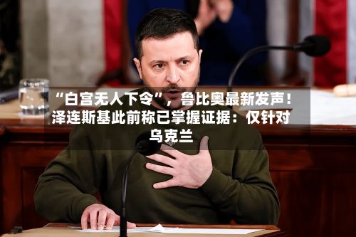 “白宫无人下令”，鲁比奥最新发声！泽连斯基此前称已掌握证据：仅针对乌克兰-第3张图片