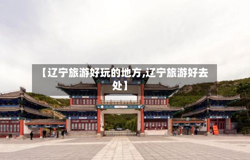【辽宁旅游好玩的地方,辽宁旅游好去处】-第2张图片