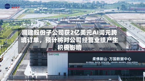 润建股份子公司获2亿美元AI词元跨境订单	，预计将对公司经营业绩产生积极影响-第1张图片