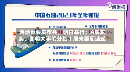 两场重要发布会，明日举行；A股龙头	，即将大手笔分红丨周末要闻速递-第2张图片