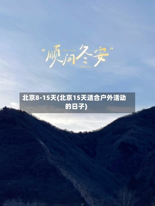 北京8-15天(北京15天适合户外活动的日子)