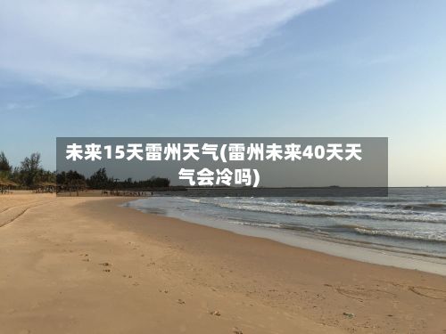 未来15天雷州天气(雷州未来40天天气会冷吗)-第3张图片