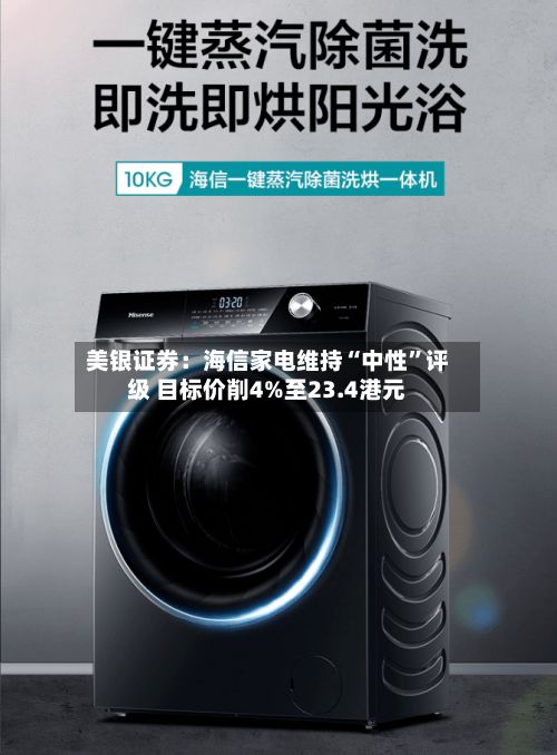 美银证券：海信家电维持“中性”评级 目标价削4%至23.4港元-第1张图片