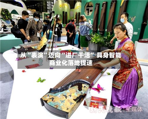从“表演	”迈向“进厂干活” 具身智能商业化落地提速-第2张图片