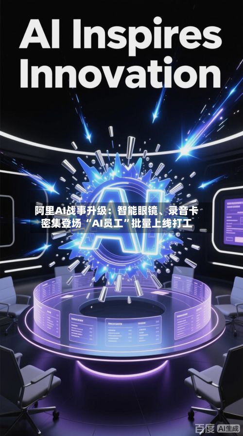 阿里AI战事升级：智能眼镜	、录音卡密集登场 “AI员工”批量上线打工-第2张图片