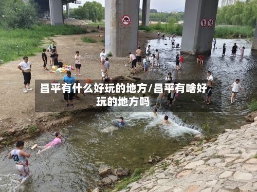昌平有什么好玩的地方/昌平有啥好玩的地方吗
