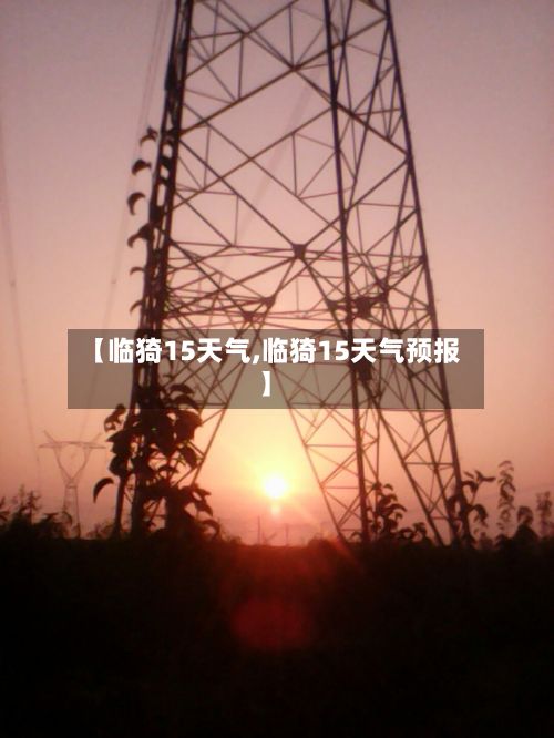 【临猗15天气,临猗15天气预报】