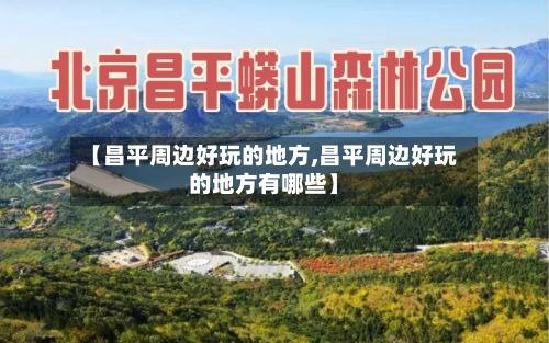 【昌平周边好玩的地方,昌平周边好玩的地方有哪些】