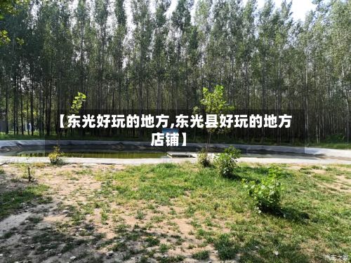 【东光好玩的地方,东光县好玩的地方店铺】