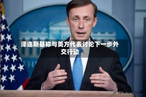 泽连斯基称与美方代表讨论下一步外交行动-第1张图片