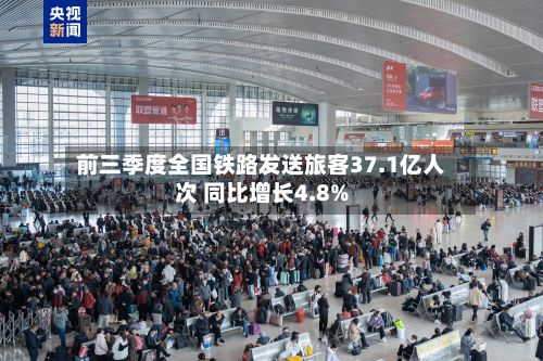 前三季度全国铁路发送旅客37.1亿人次 同比增长4.8%-第2张图片