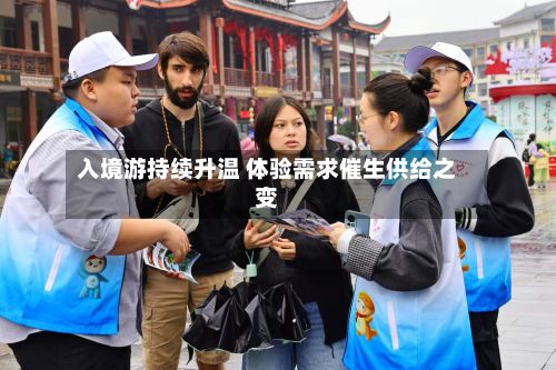 入境游持续升温 体验需求催生供给之变