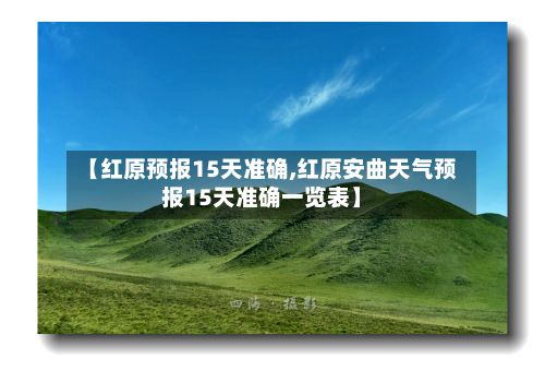 【红原预报15天准确,红原安曲天气预报15天准确一览表】-第3张图片