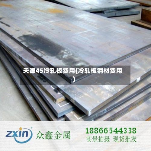 天津45冷轧板费用(冷轧板钢材费用)-第3张图片