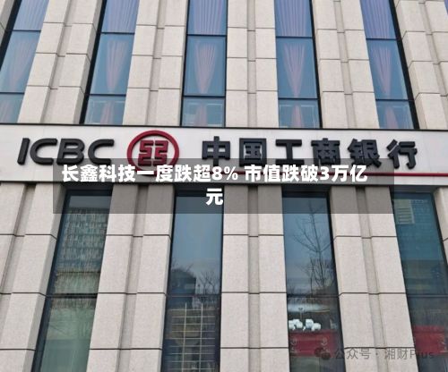 长鑫科技一度跌超8% 市值跌破3万亿元-第2张图片