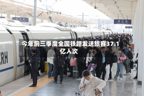 今年前三季度全国铁路发送旅客37.1亿人次-第2张图片