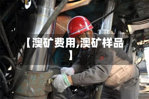 【澳矿费用,澳矿样品】-第3张图片