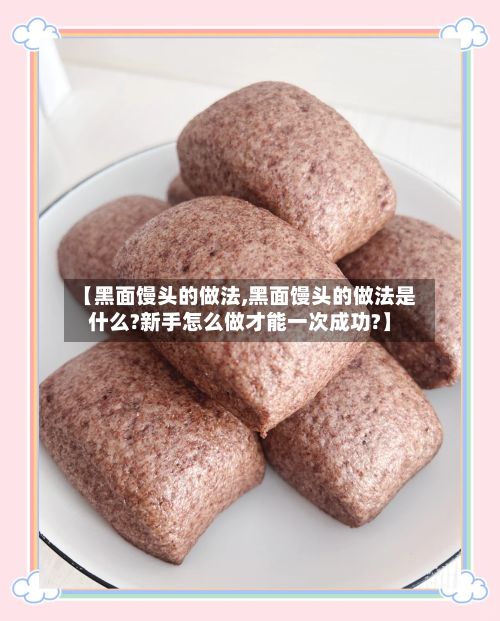 【黑面馒头的做法,黑面馒头的做法是什么?新手怎么做才能一次成功?】-第3张图片