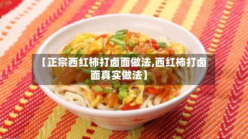 【正宗西红柿打卤面做法,西红柿打卤面真实做法】