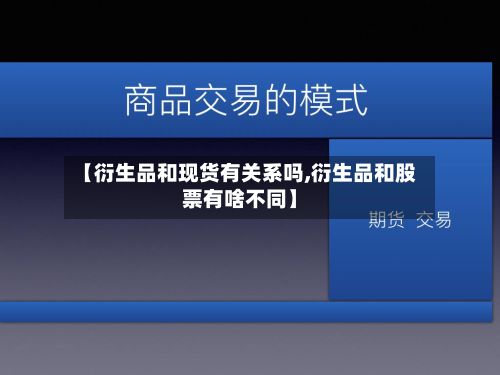 【衍生品和现货有关系吗,衍生品和股票有啥不同】
