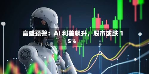 高盛预警：AI 利差飙升，股市或跌 15%-第2张图片