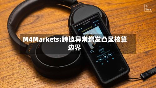 M4Markets:跨链异常增发凸显核算边界-第1张图片