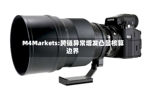 M4Markets:跨链异常增发凸显核算边界-第2张图片
