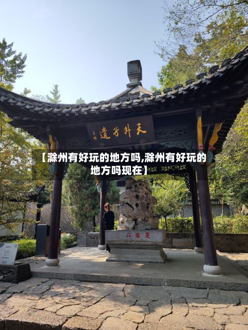 【滁州有好玩的地方吗,滁州有好玩的地方吗现在】