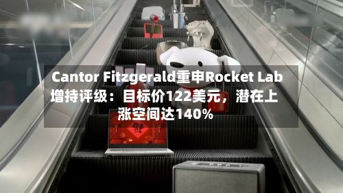 Cantor Fitzgerald重申Rocket Lab增持评级：目标价122美元	，潜在上涨空间达140%-第3张图片