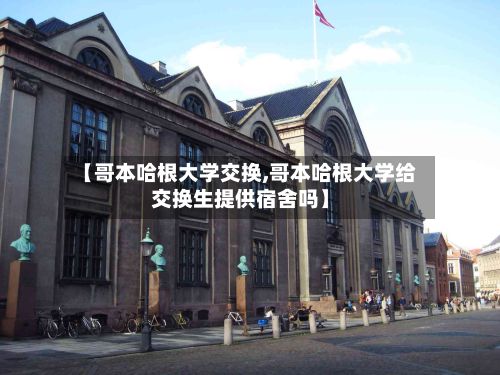 【哥本哈根大学交换,哥本哈根大学给交换生提供宿舍吗】-第3张图片