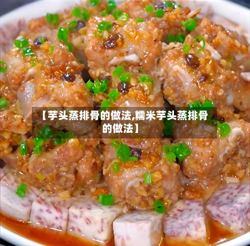 【芋头蒸排骨的做法,糯米芋头蒸排骨的做法】-第3张图片
