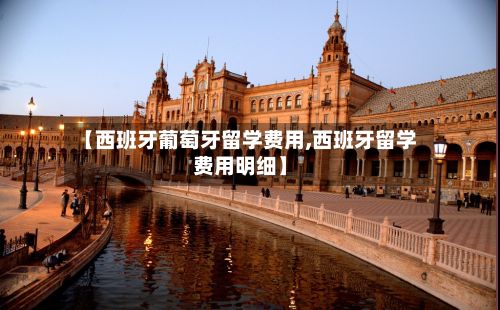 【西班牙葡萄牙留学费用,西班牙留学费用明细】
