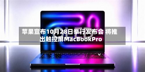 苹果宣布10月28日举行发布会 将推出触控屏MacBookPro