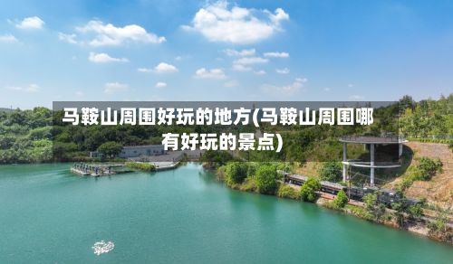 马鞍山周围好玩的地方(马鞍山周围哪有好玩的景点)-第2张图片
