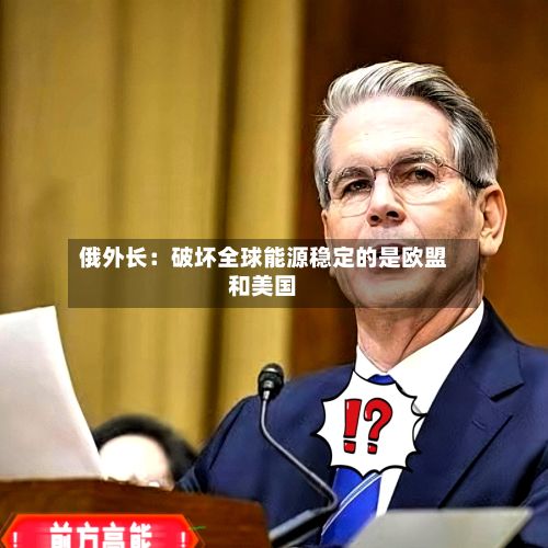 俄外长:破坏全球能源稳定的是欧盟和美国-第1张图片