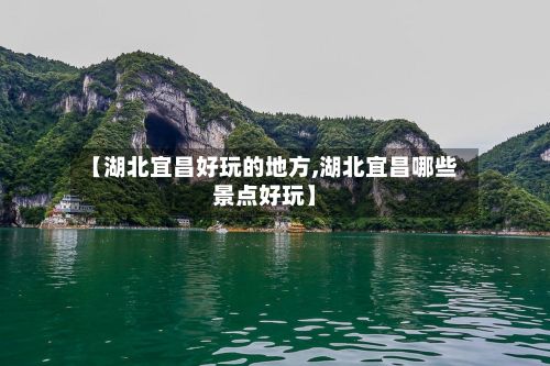 【湖北宜昌好玩的地方,湖北宜昌哪些景点好玩】-第2张图片