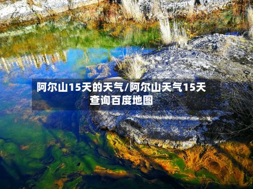 阿尔山15天的天气/阿尔山天气15天查询百度地图