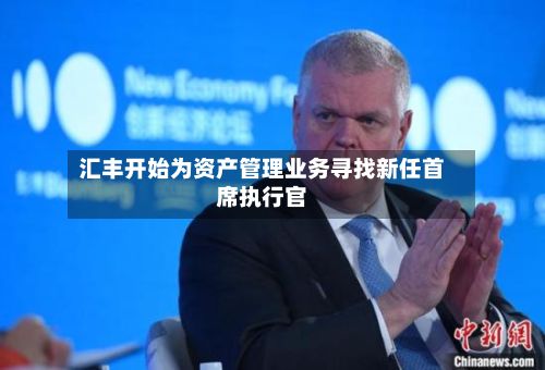 汇丰开始为资产管理业务寻找新任首席执行官-第3张图片
