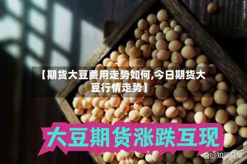 【期货大豆费用走势如何,今日期货大豆行情走势】-第3张图片