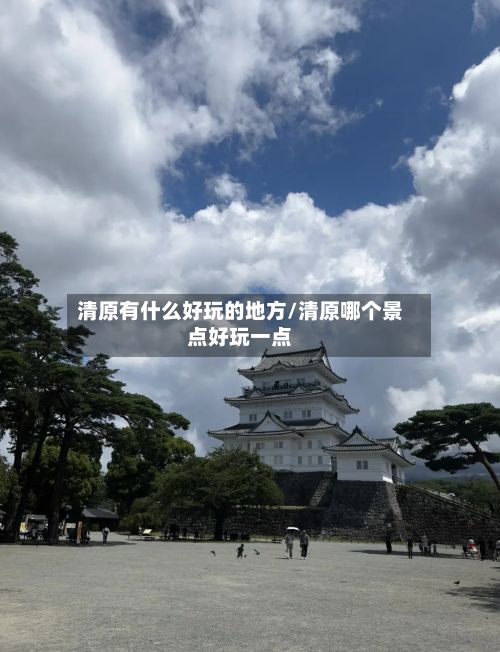 清原有什么好玩的地方/清原哪个景点好玩一点