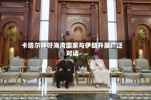 卡塔尔呼吁海湾国家与伊朗开展广泛对话