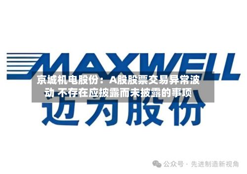 京城机电股份：A股股票交易异常波动 不存在应披露而未披露的事项-第1张图片