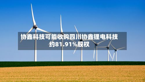 协鑫科技可能收购四川协鑫锂电科技约81.91%股权-第3张图片